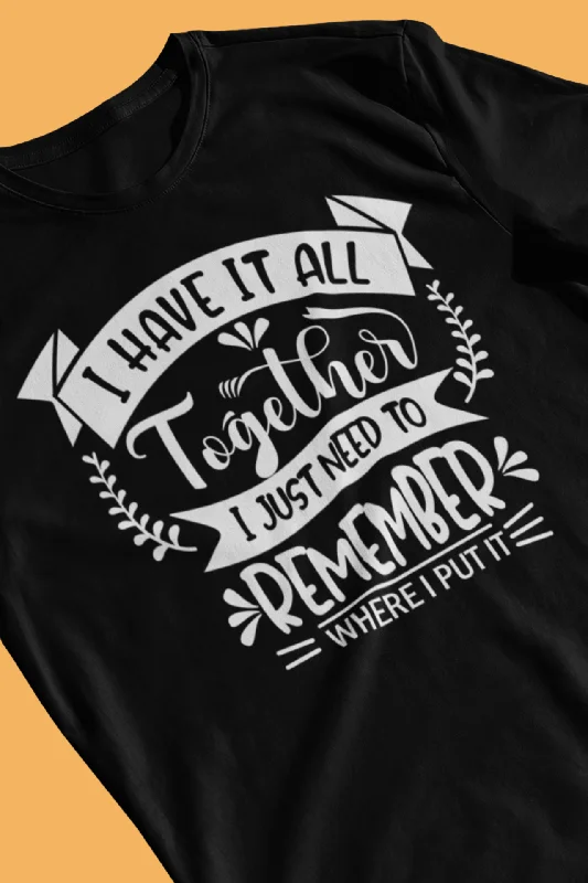 I Have It All Together, I Just Need to Remember Where I Put It | Cool Graphic | Unisex - Men & Women Tee | Funny T-Shirt Embroidered Appliqued Beaded